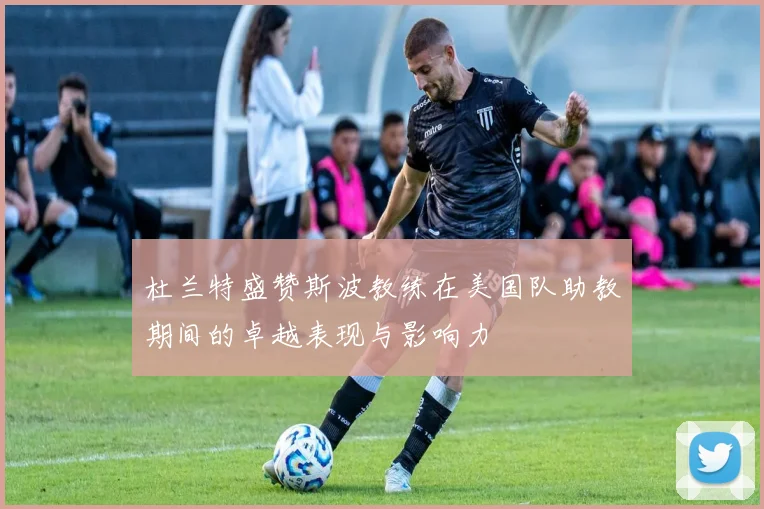 杜兰特盛赞斯波教练在美国队助教期间的卓越表现与影响力