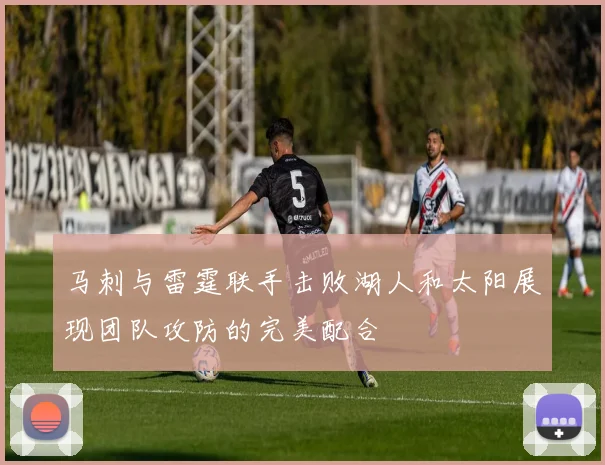 马刺与雷霆联手击败湖人和太阳展现团队攻防的完美配合