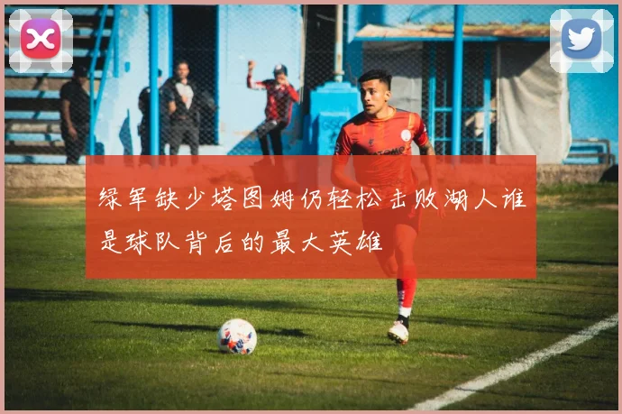 绿军缺少塔图姆仍轻松击败湖人谁是球队背后的最大英雄