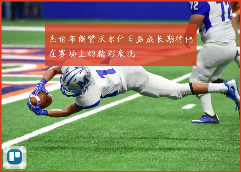 杰伦布朗赞沃尔什日益成长期待他在赛场上的精彩表现