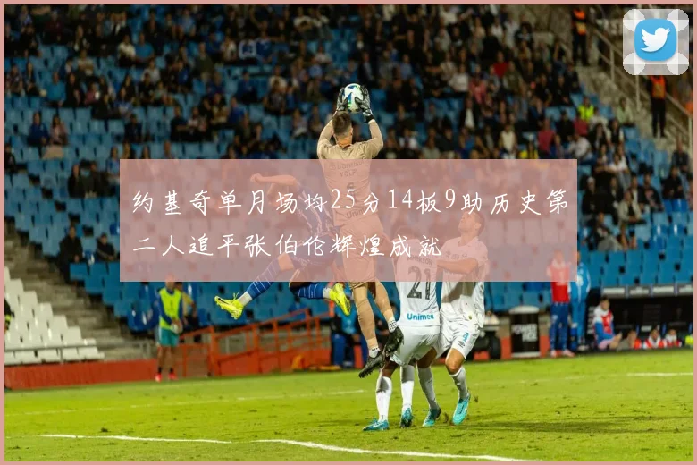 约基奇单月场均25分14板9助历史第二人追平张伯伦辉煌成就