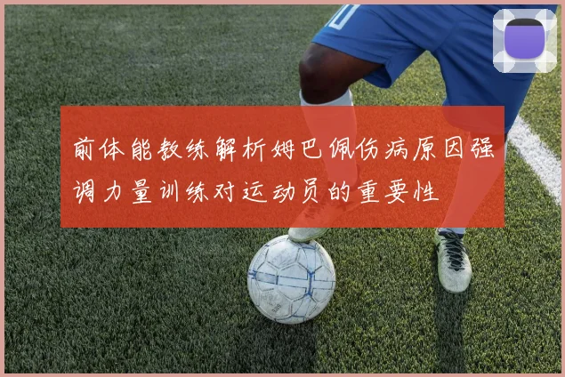 前体能教练解析姆巴佩伤病原因强调力量训练对运动员的重要性