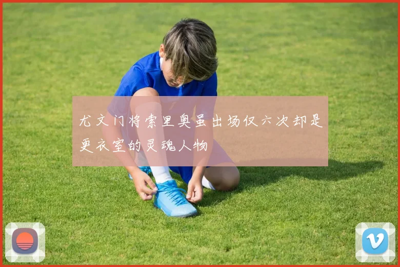 尤文门将索里奥虽出场仅六次却是更衣室的灵魂人物