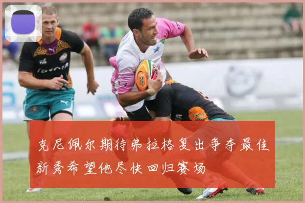 克尼佩尔期待弗拉格复出争夺最佳新秀希望他尽快回归赛场