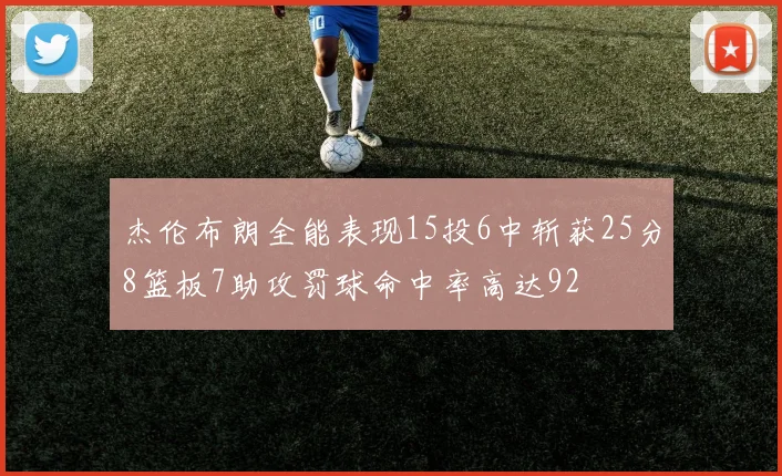 杰伦布朗全能表现15投6中斩获25分8篮板7助攻罚球命中率高达92
