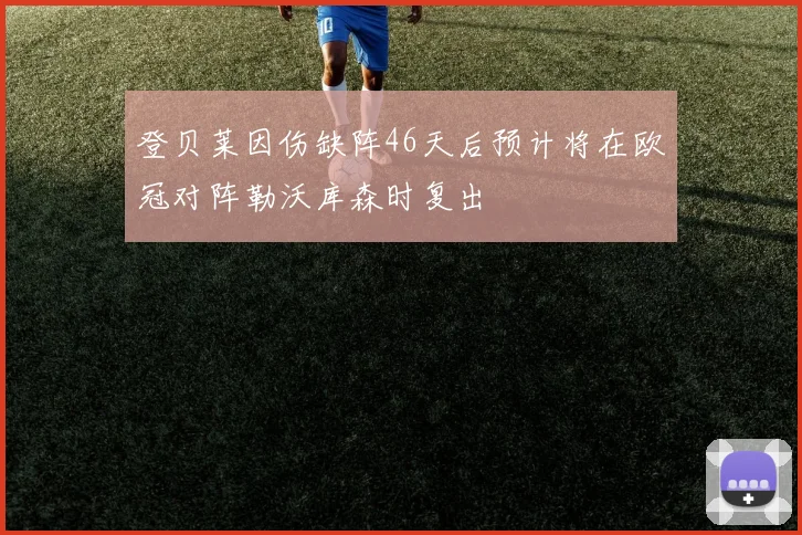 登贝莱因伤缺阵46天后预计将在欧冠对阵勒沃库森时复出