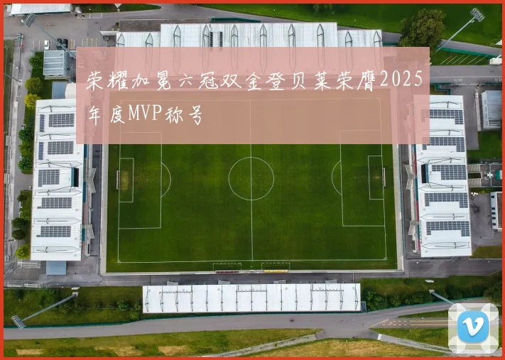 荣耀加冕六冠双金登贝莱荣膺2025年度MVP称号