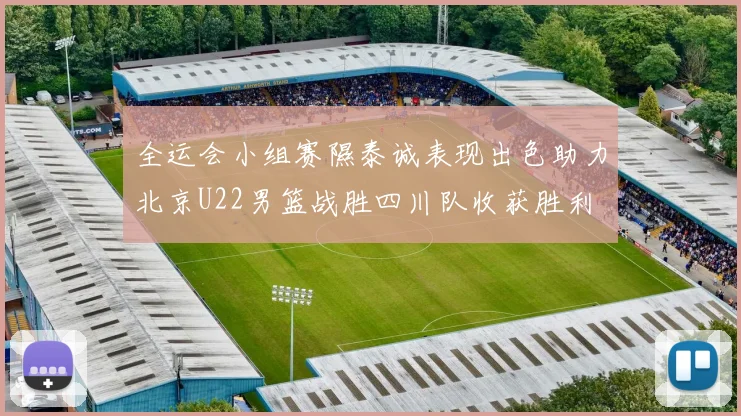 全运会小组赛隰泰诚表现出色助力北京U22男篮战胜四川队收获胜利
