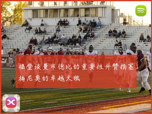福登谈曼市德比的重要性并赞扬塞梅尼奥的卓越天赋