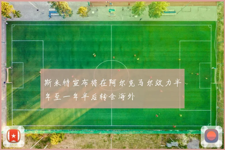 斯米特宣布将在阿尔克马尔效力半年至一年半后转会海外