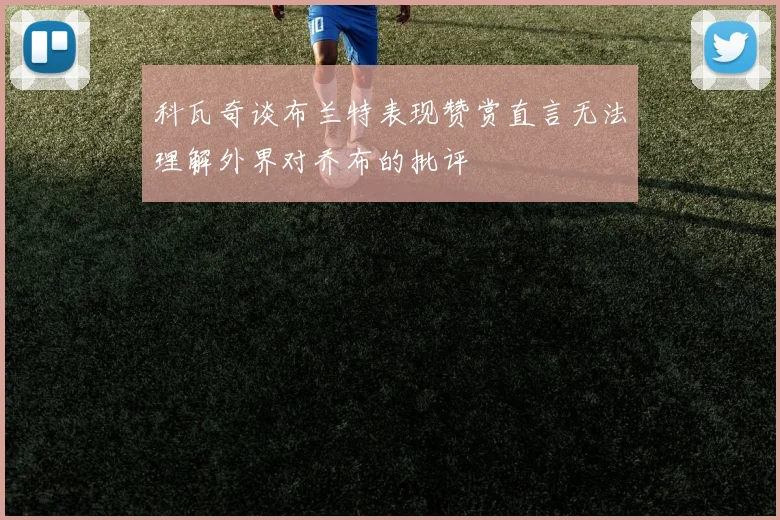 科瓦奇谈布兰特表现赞赏直言无法理解外界对乔布的批评
