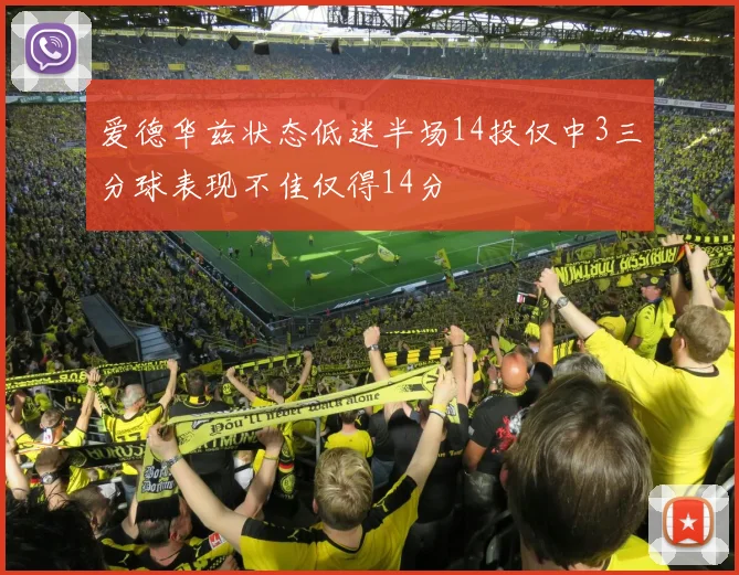 爱德华兹状态低迷半场14投仅中3三分球表现不佳仅得14分