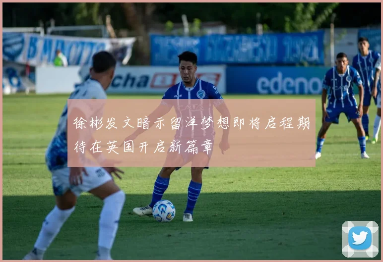 徐彬发文暗示留洋梦想即将启程期待在英国开启新篇章