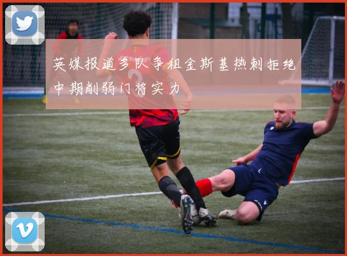英媒报道多队争租金斯基热刺拒绝中期削弱门将实力