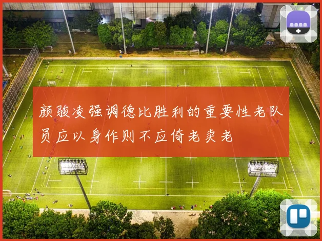 颜骏凌强调德比胜利的重要性老队员应以身作则不应倚老卖老